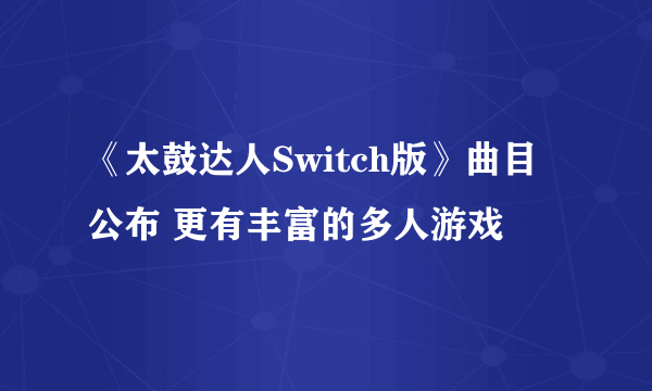 《太鼓达人Switch版》曲目公布 更有丰富的多人游戏