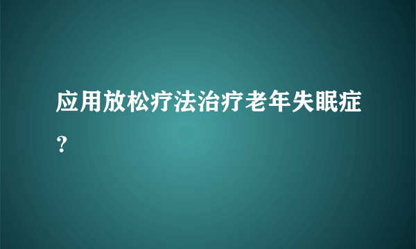 应用放松疗法治疗老年失眠症？