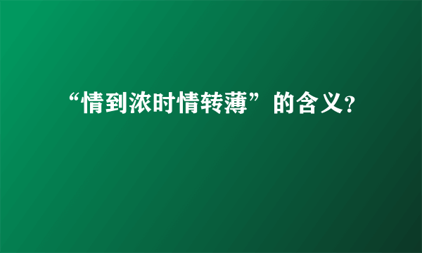 “情到浓时情转薄”的含义？