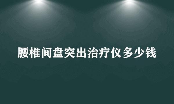 腰椎间盘突出治疗仪多少钱