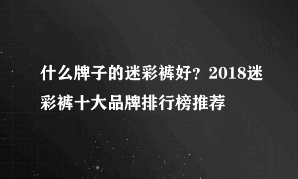 什么牌子的迷彩裤好？2018迷彩裤十大品牌排行榜推荐