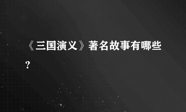 《三国演义》著名故事有哪些？