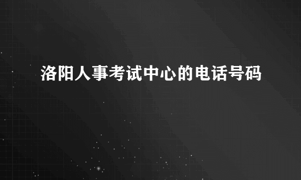 洛阳人事考试中心的电话号码