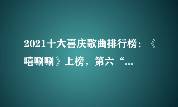 2021十大喜庆歌曲排行榜：《嘻唰唰》上榜，第六“全民神曲”