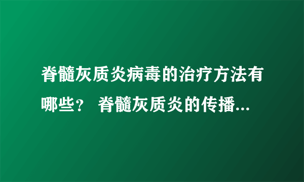 脊髓灰质炎病毒的治疗方法有哪些？ 脊髓灰质炎的传播途径主要是什么