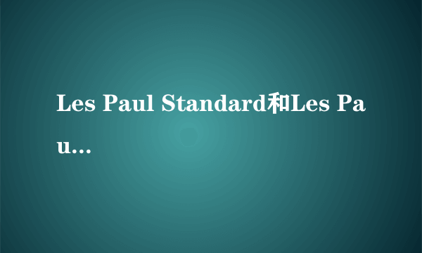 Les Paul Standard和Les Paul Classic的区别?