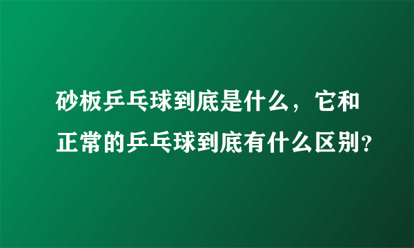 砂板乒乓球到底是什么，它和正常的乒乓球到底有什么区别？