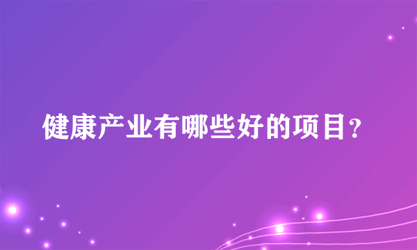 健康产业有哪些好的项目？