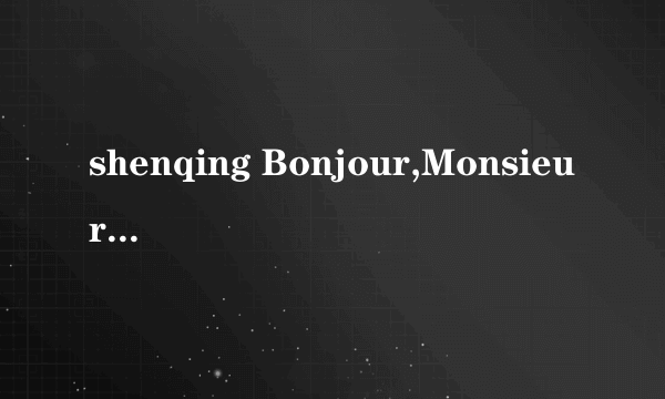 shenqing Bonjour,Monsieur是什么意思?