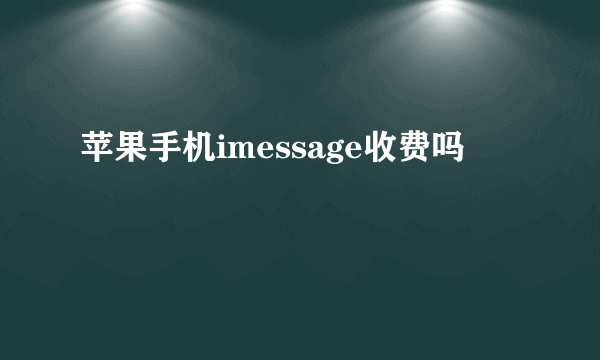 苹果手机imessage收费吗