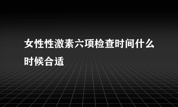 女性性激素六项检查时间什么时候合适