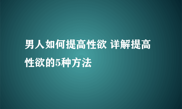 男人如何提高性欲 详解提高性欲的5种方法