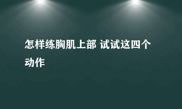 怎样练胸肌上部 试试这四个动作