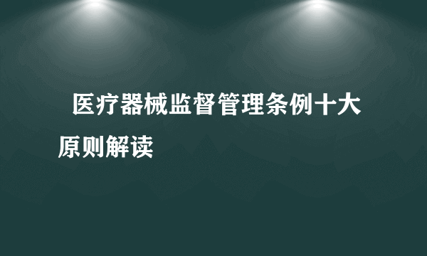   医疗器械监督管理条例十大原则解读