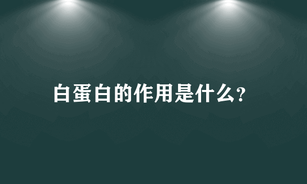 白蛋白的作用是什么？