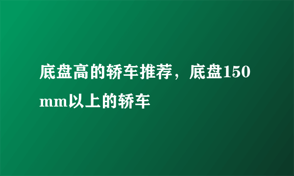 底盘高的轿车推荐，底盘150mm以上的轿车