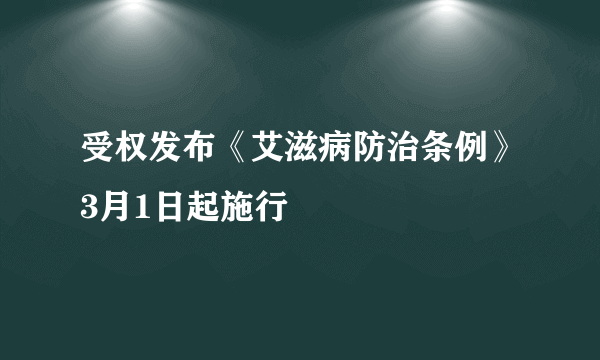 受权发布《艾滋病防治条例》3月1日起施行