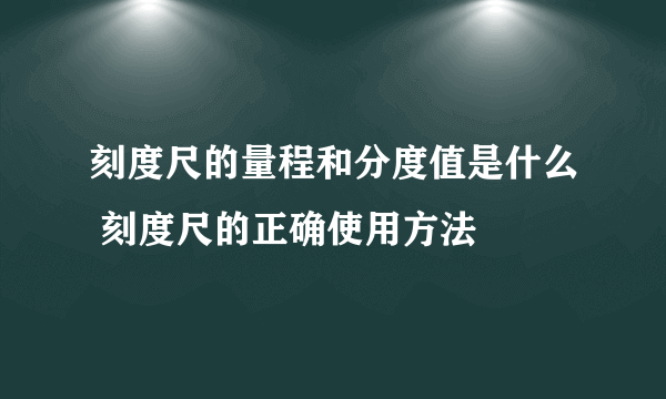 刻度尺的量程和分度值是什么 刻度尺的正确使用方法