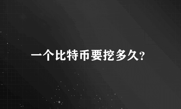 一个比特币要挖多久？