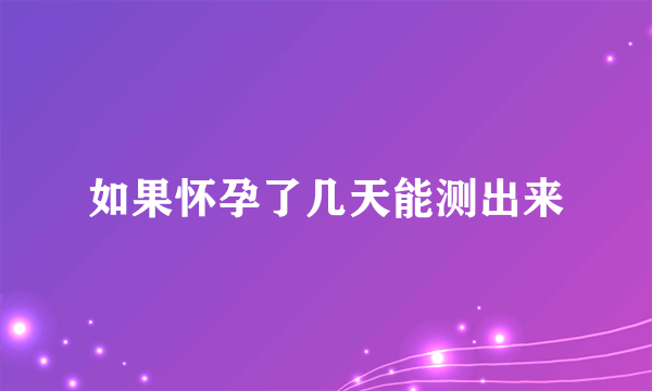 如果怀孕了几天能测出来