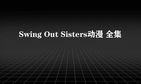 Swing Out Sisters动漫 全集