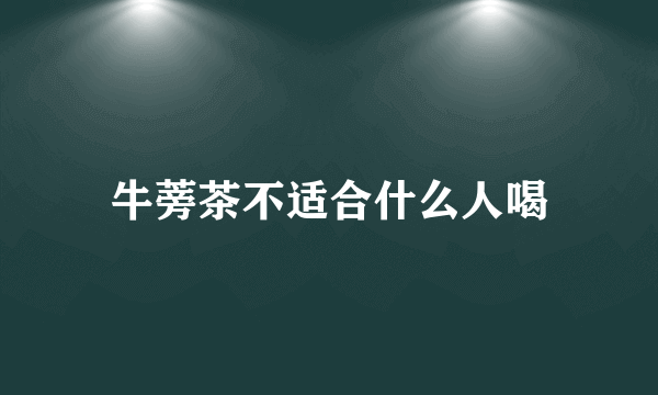 牛蒡茶不适合什么人喝