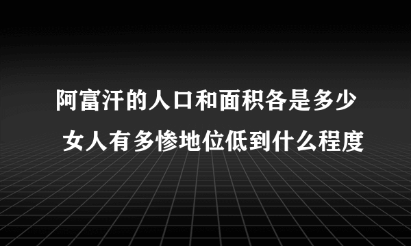 阿富汗的人口和面积各是多少 女人有多惨地位低到什么程度