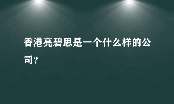 香港亮碧思是一个什么样的公司？