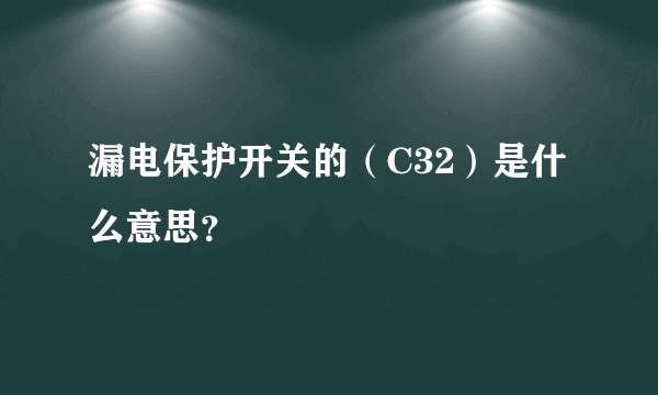 漏电保护开关的（C32）是什么意思？