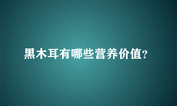 黑木耳有哪些营养价值？