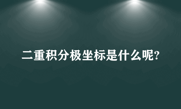 二重积分极坐标是什么呢?