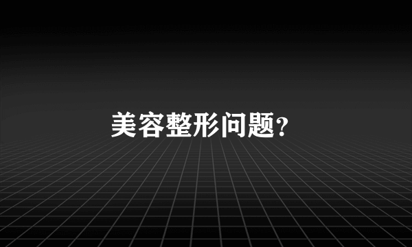 美容整形问题？