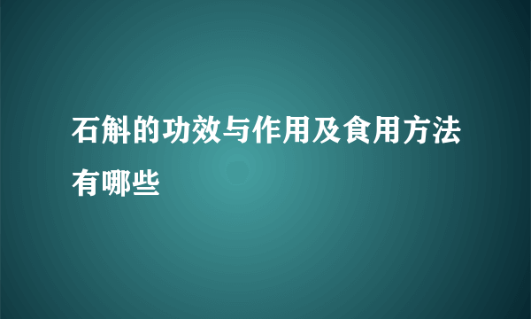 石斛的功效与作用及食用方法有哪些