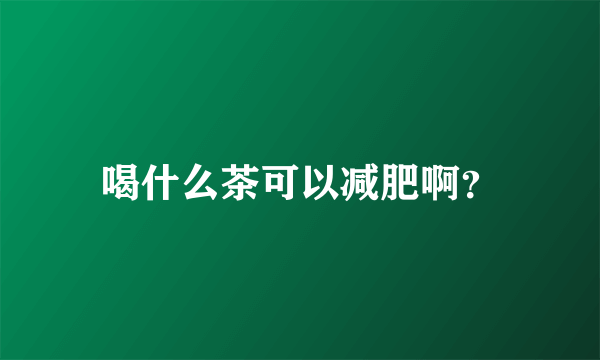 喝什么茶可以减肥啊？