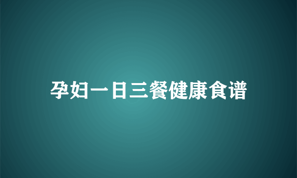 孕妇一日三餐健康食谱