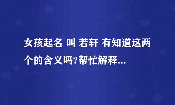 女孩起名 叫 若轩 有知道这两个的含义吗?帮忙解释一下跪求