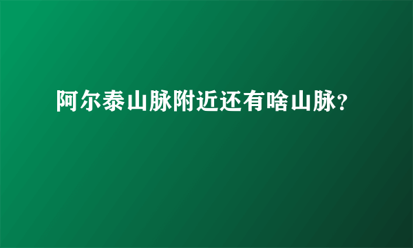 阿尔泰山脉附近还有啥山脉？