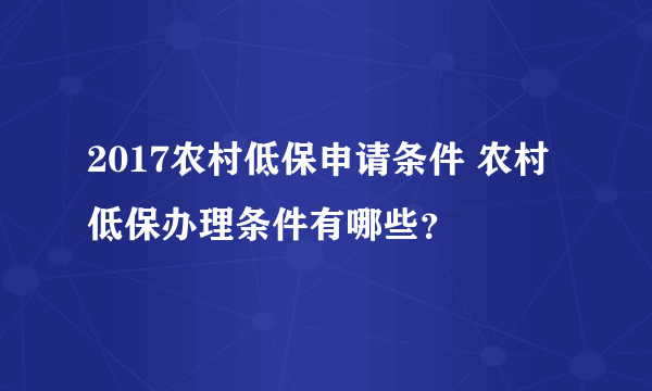 2017农村低保申请条件 农村低保办理条件有哪些？