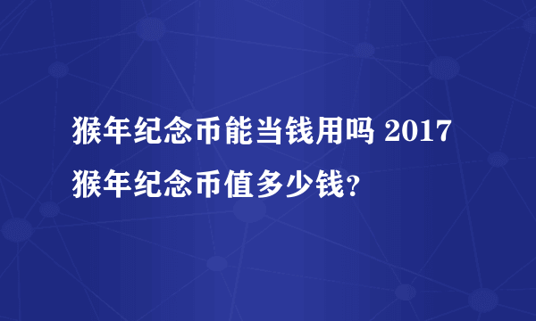 猴年纪念币能当钱用吗 2017猴年纪念币值多少钱？