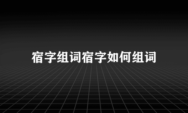 宿字组词宿字如何组词