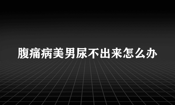 腹痛病美男尿不出来怎么办