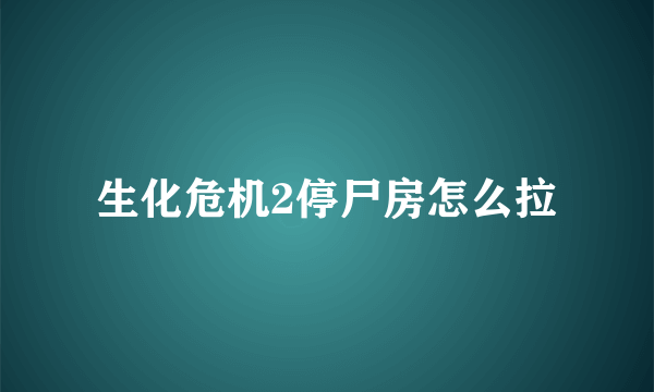 生化危机2停尸房怎么拉