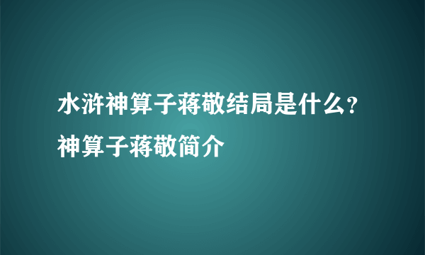 水浒神算子蒋敬结局是什么？神算子蒋敬简介