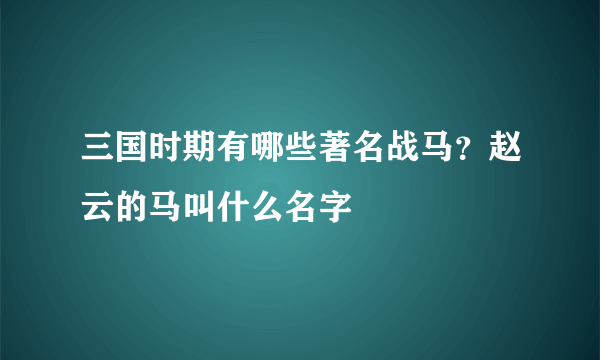 三国时期有哪些著名战马？赵云的马叫什么名字