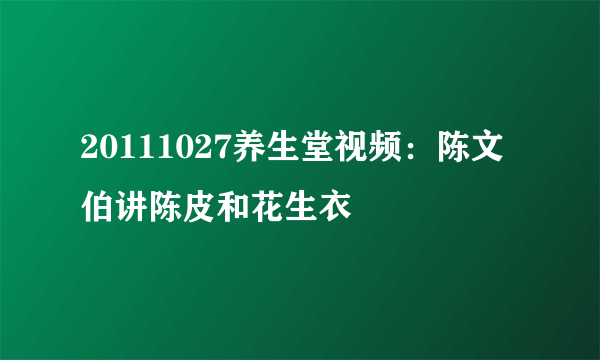 20111027养生堂视频：陈文伯讲陈皮和花生衣