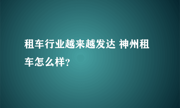 租车行业越来越发达 神州租车怎么样？