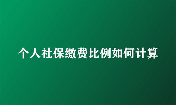 个人社保缴费比例如何计算