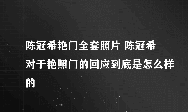 陈冠希艳门全套照片 陈冠希对于艳照门的回应到底是怎么样的