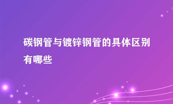 碳钢管与镀锌钢管的具体区别有哪些