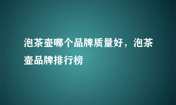 泡茶壶哪个品牌质量好，泡茶壶品牌排行榜